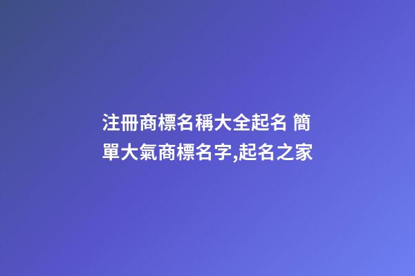 注冊商標名稱大全起名 簡單大氣商標名字,起名之家-第1張-商標起名-玄機派